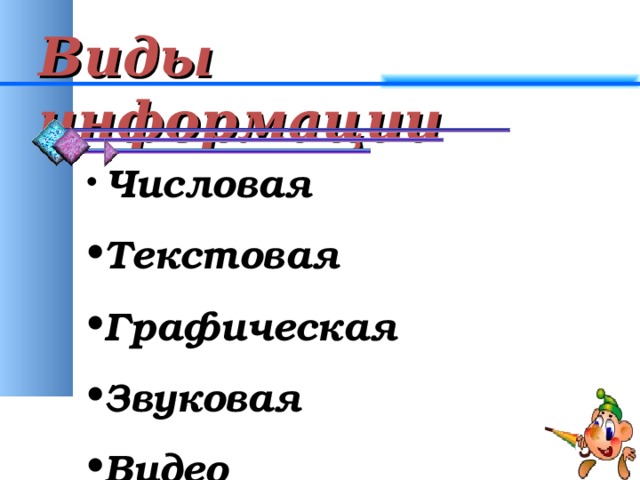 Виды информации  Числовая Текстовая Графическая Звуковая Видео  
