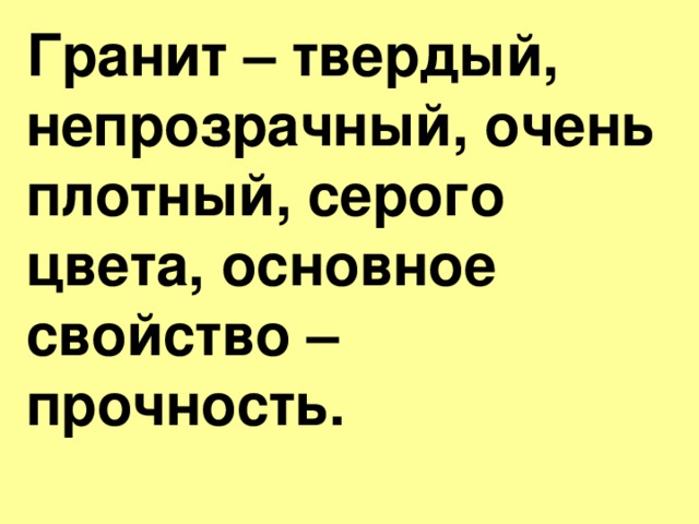 Гранит – твердый, непрозрачный, очень плотный, серого цвета, основное свойство – прочность.  