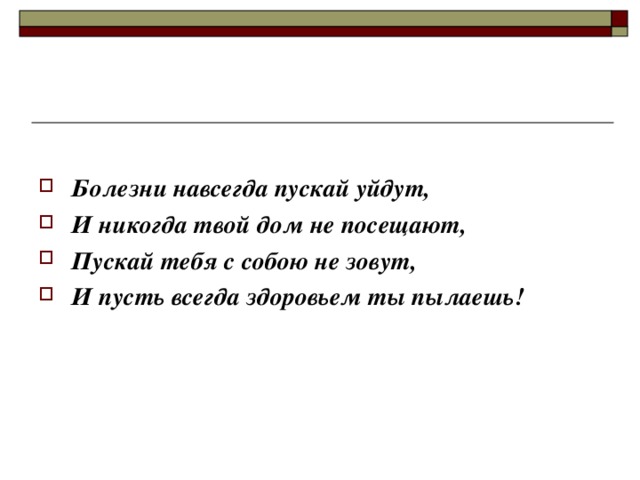 Болезни навсегда пускай уйдут, И никогда твой дом не посещают, Пускай тебя с собою не зовут, И пусть всегда здоровьем ты пылаешь!    
