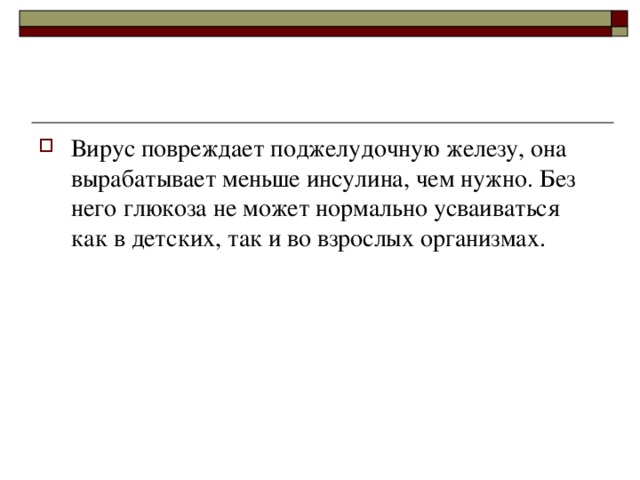 Вирус повреждает поджелудочную железу, она вырабатывает меньше инсулина, чем нужно. Без него глюкоза не может нормально усваиваться как в детских, так и во взрослых организмах. 