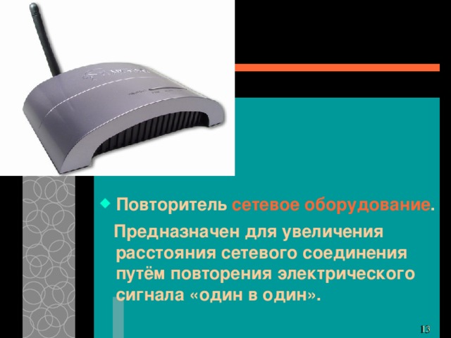 Повторитель сетевое оборудование . Предназначен для увеличения расстояния сетевого соединения путём повторения электрического сигнала «один в один». 11 