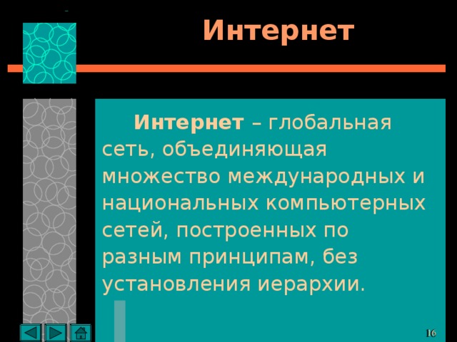 Интернет Интернет – глобальная сеть, объединяющая множество международных и национальных компьютерных сетей, построенных по разным принципам, без установления иерархии. 11 11 