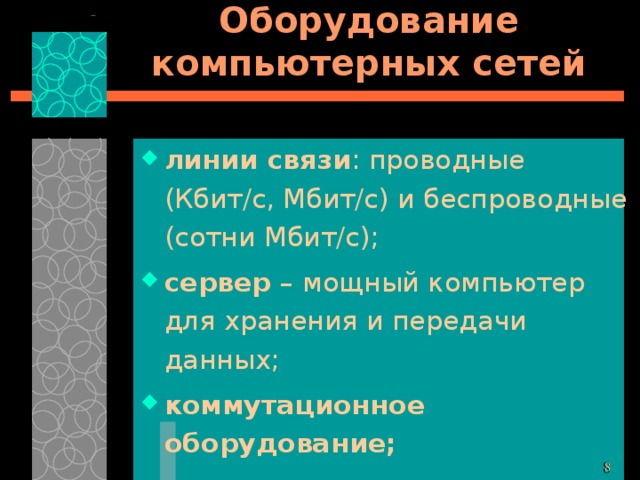 Оборудование компьютерных сетей линии связи : проводные (Кбит/с, Мбит/с) и беспроводные (сотни Мбит/с); сервер – мощный компьютер для хранения и передачи данных; коммутационное оборудование; 