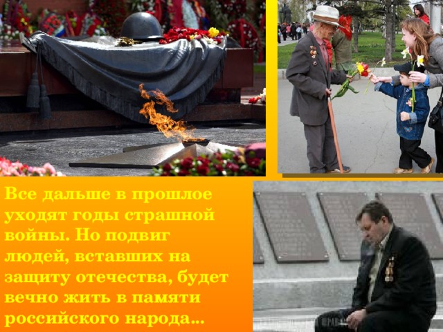 Все дальше в прошлое уходят годы страшной войны. Но подвиг людей, вставших на защиту отечества, будет вечно жить в памяти российского народа...  