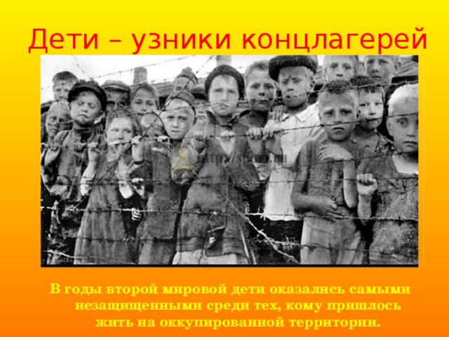 Дети – узники концлагерей В годы второй мировой дети оказались самыми незащищенными среди тех, кому пришлось жить на оккупированной территории. 