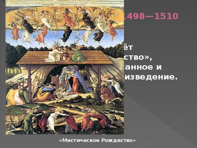 Последние работы 1498—1510   В 1500 году он создаёт «Мистическое Рождество», единственное подписанное и датированное им произведение. «Мистическое Рождество» 
