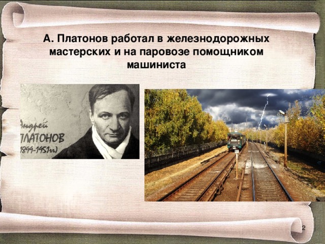 А. Платонов работал в железнодорожных  мастерских и на паровозе помощником  машиниста  