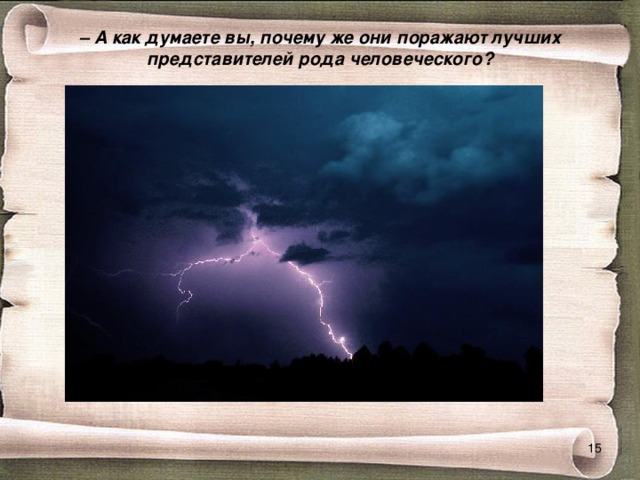  –  А как думаете вы, почему же они поражают лучших представителей рода человеческого?    