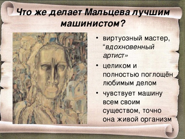 Что же делает Мальцева лучшим машинистом? виртуозный мастер, “ вдохновенный артист» целиком и полностью поглощён любимым делом чувствует машину всем своим существом, точно она живой организм  