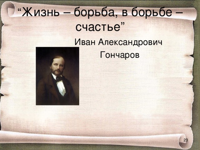 “ Жизнь – борьба, в борьбе – счастье”  Иван Александрович  Гончаров  