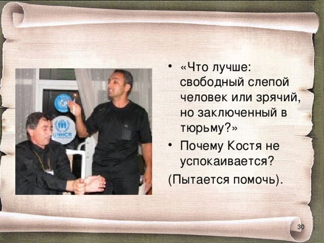        «Что лучше: свободный слепой человек или зрячий, но заключенный в тюрьму?» Почему Костя не успокаивается? (Пытается помочь).  