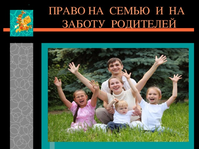 ПРАВО НА СЕМЬЮ И НА ЗАБОТУ РОДИТЕЛЕЙ 