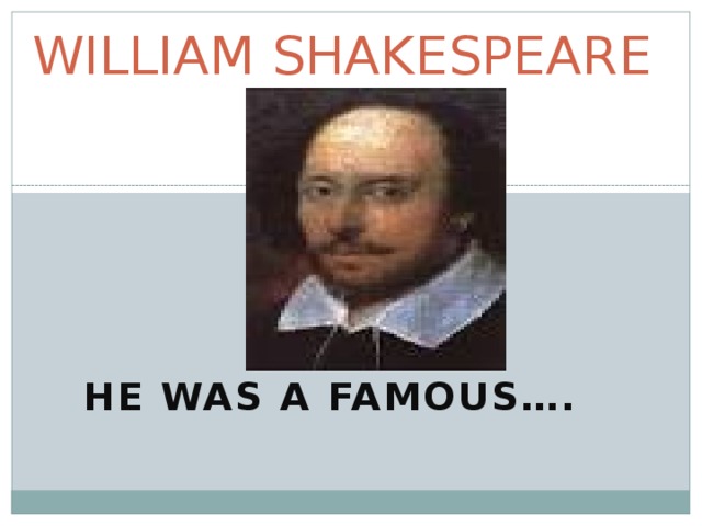 WILLIAM SHAKESPEARE HE WAS A FAMOUS…. 