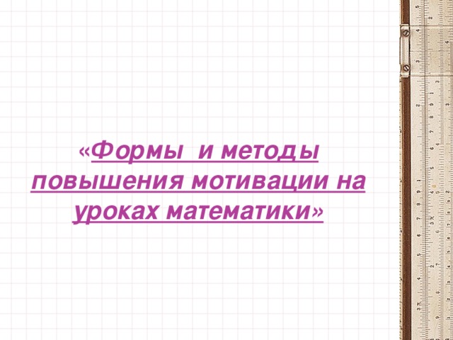 « Формы и методы повышения мотивации на уроках математики»     