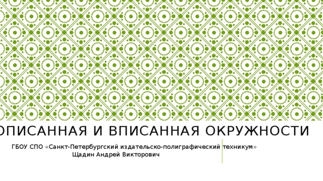 Описанная и вписанная окружности   ГБОУ СПО «Санкт-Петербургский издательско-полиграфический техникум»       Щадин Андрей Викторович 