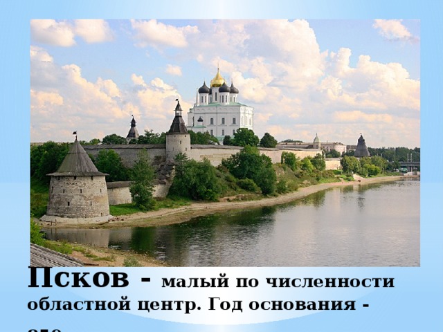 Псков - малый по численности областной центр. Год основания - 859 . 