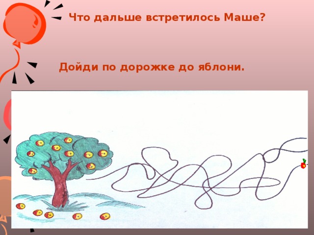 Что дальше встретилось Маше?  Дойди по дорожке до яблони.  