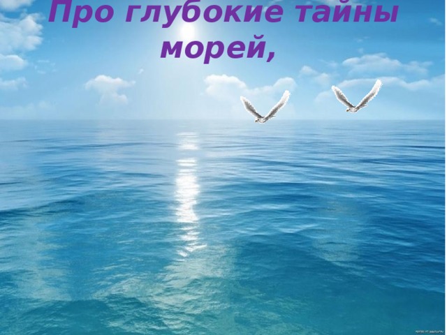 Про глубокие тайны морей,