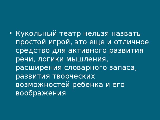 Кукольный театр нельзя назвать простой игрой, это еще и отличное средство для активного развития речи, логики мышления, расширения словарного запаса, развития творческих возможностей ребенка и его воображения 