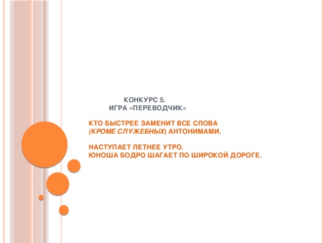 Конкурс 5.  Игра «Переводчик»   Кто быстрее заменит все слова   (кроме служебных ) антонимами .     Наступает летнее утро.  Юноша бодро шагает по широкой дороге. 