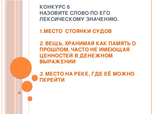 Конкурс 6  Назовите слово по его лексическому значению.   1.Место стоянки судов   2. Вещь, хранимая как память о прошлом, часто не имеющая ценностей в денежном выражении   3. Место на реке, где её можно перейти 
