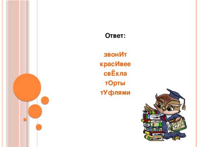 Ответ:  звонИт красИвее свЁкла тОрты тУфлями  