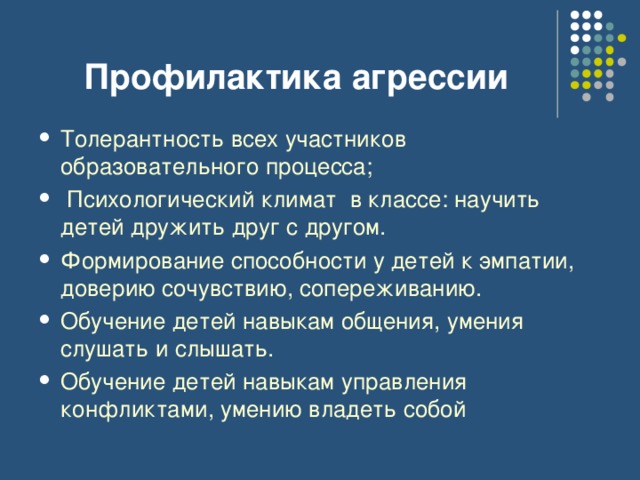 Профилактика агрессии Толерантность всех участников образовательного процесса;  Психологический климат в классе: научить детей дружить друг с другом. Формирование способности у детей к эмпатии, доверию сочувствию, сопереживанию. Обучение детей навыкам общения, умения слушать и слышать. Обучение детей навыкам управления конфликтами, умению владеть собой  
