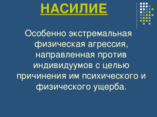 НАСИЛИЕ Особенно экстремальная физическая агрессия, направленная против индивидуумов с целью причинения им психического и физического ущерба. 