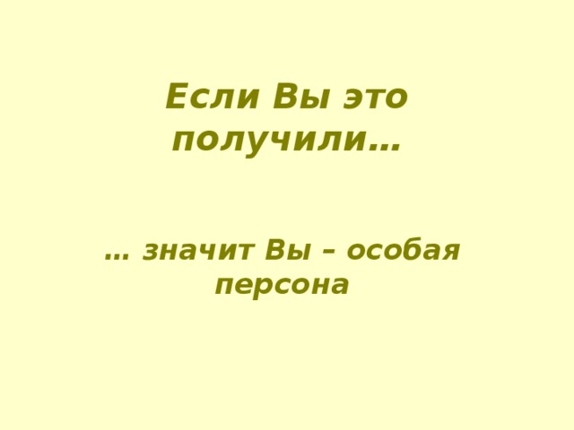 Если Вы это получили …   … значит Вы – особая персона 