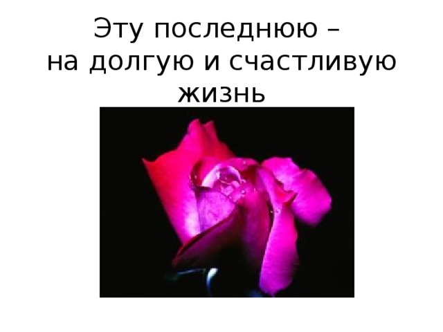 Эту последнюю –  на долгую и счастливую жизнь    