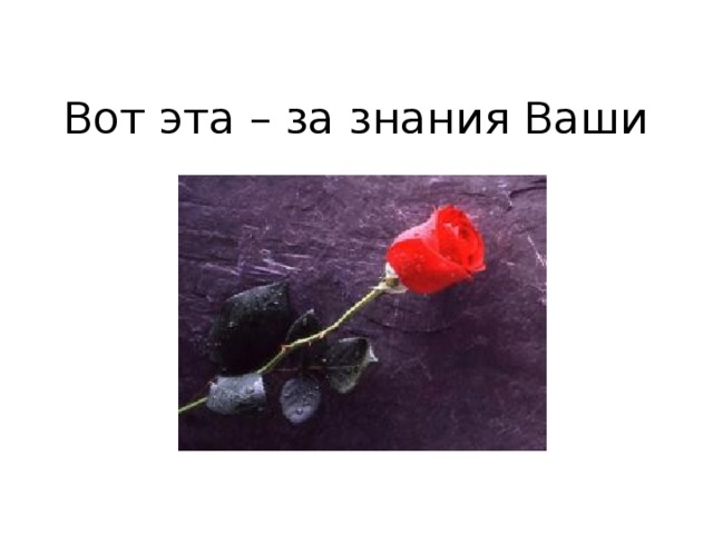 Вот эта – за знания Ваши        