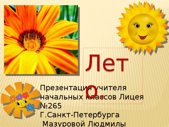 Лето. Презентация учителя начальных классов Лицея №265 Г.Санкт-Петербурга  Мазуровой Людмилы Вячеславовны. Лето.