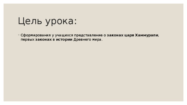 Цель урока: Сформирования у учащихся представление о законах  царя  Хаммурапи , первых законах в истории Древнего мира. 