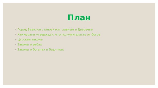 План Город Вавилон становится главным в Двуречье Хаммурапи утверждал, что получил власть от богов Царские законы Законы о рабах Законы о богачах и бедняках 