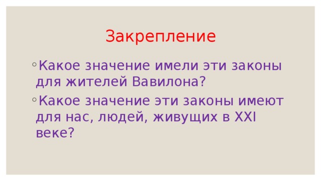 Закрепление Какое значение имели эти законы для жителей Вавилона? Какое значение эти законы имеют для нас, людей, живущих в ХХI веке? 