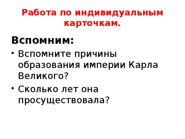Работа по индивидуальным карточкам. Вспомним: Вспомните причины образования империи Карла Великого? Сколько лет она просуществовала? 