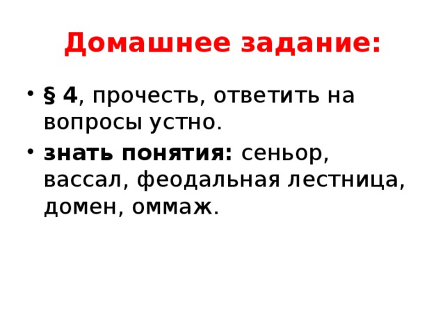 Домашнее задание: § 4 , прочесть, ответить на вопросы устно. знать понятия: сеньор, вассал, феодальная лестница, домен, оммаж. 