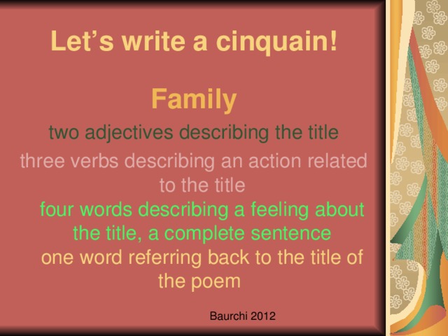 Let’s write a cinquain! Family two adjectives describing the title three verbs describing an action related to the title  four words describing a feeling about the title, a complete sentence  one word referring back to the title of the poem