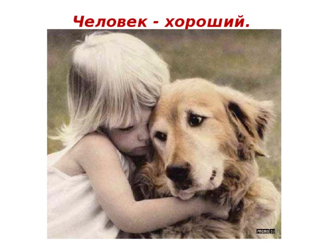 Человек - хороший.