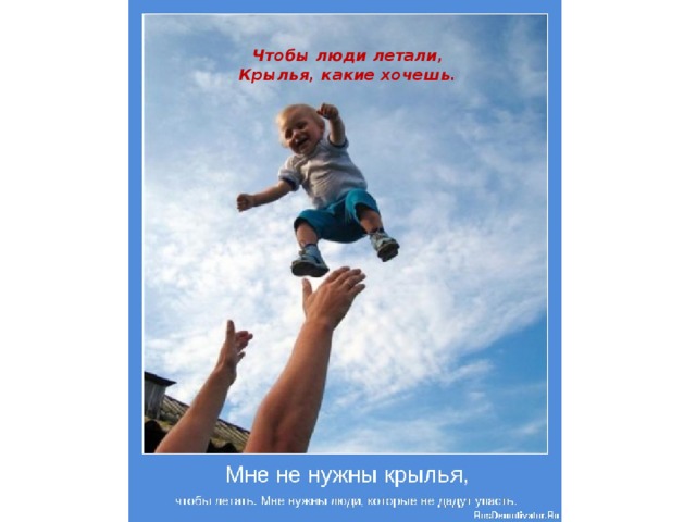 Чтобы люди летали,  Крылья, какие хочешь.