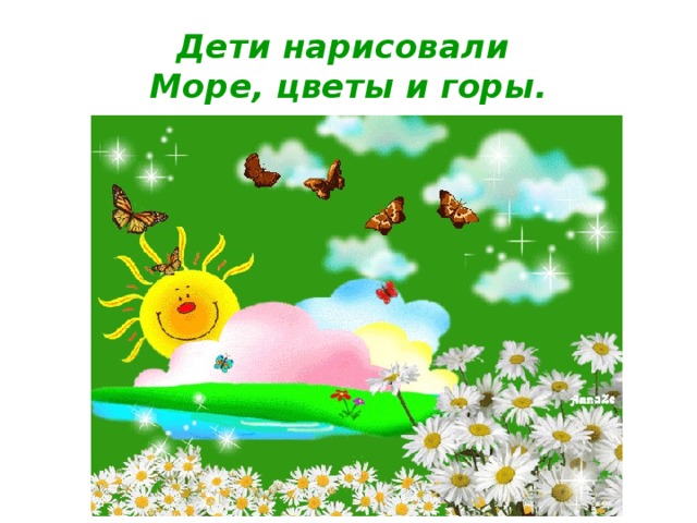 Дети нарисовали   Море, цветы и горы.