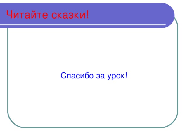 Читайте сказки!  Спасибо за урок! 