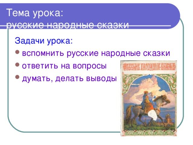 Тема урока:  русские народные сказки Задачи урока: вспомнить русские народные сказки ответить на вопросы думать, делать выводы 