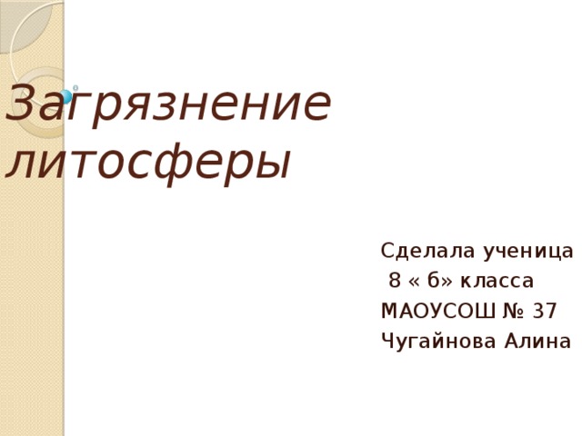 Загрязнение литосферы Сделала ученица  8 « б» класса МАОУСОШ № 37 Чугайнова Алина 