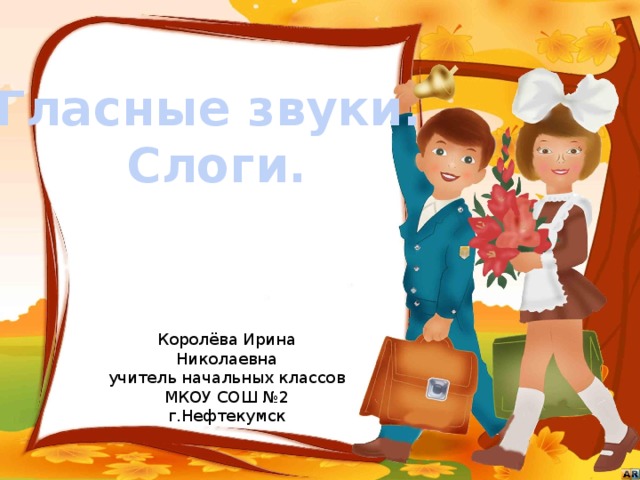Гласные звуки. Слоги. Королёва Ирина Николаевна учитель начальных классов МКОУ СОШ №2 г.Нефтекумск