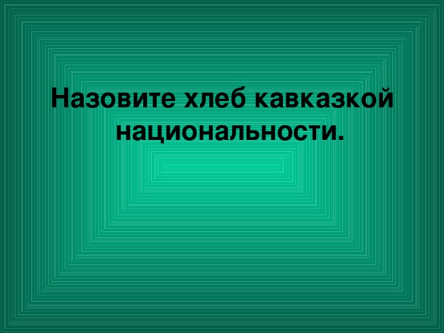 Назовите хлеб кавказкой национальности.