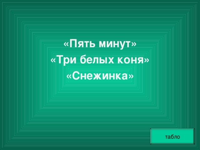 «Пять минут» «Три белых коня» «Снежинка»     табло