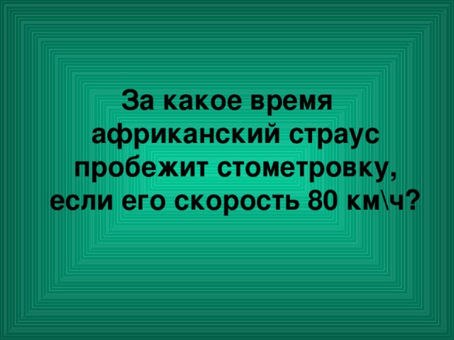 За какое время африканский страус пробежит стометровку, если его скорость 80 км\ч?