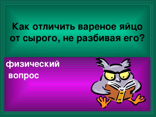 Как отличить вареное яйцо от сырого, не разбивая его? физический  вопрос