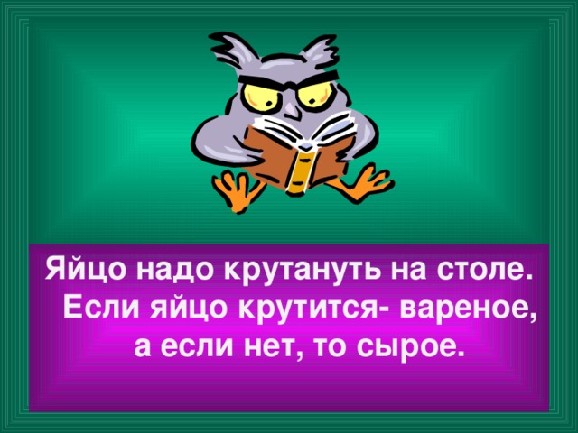 Яйцо надо крутануть на столе. Если яйцо крутится- вареное, а если нет, то сырое.